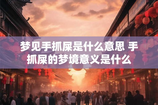 梦见手抓屎是什么意思 手抓屎的梦境意义是什么