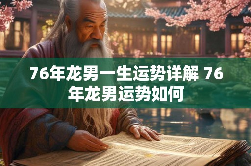 76年龙男一生运势详解 76年龙男运势如何