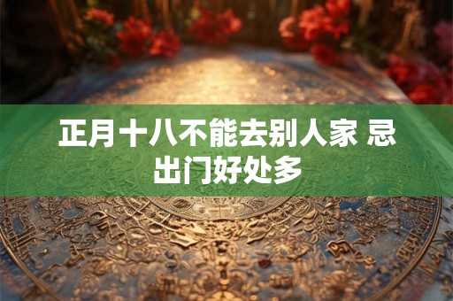 正月十八不能去别人家 忌出门好处多