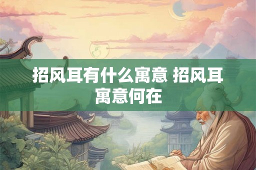 招风耳有什么寓意 招风耳寓意何在