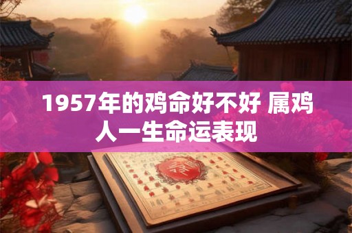 1957年的鸡命好不好 属鸡人一生命运表现