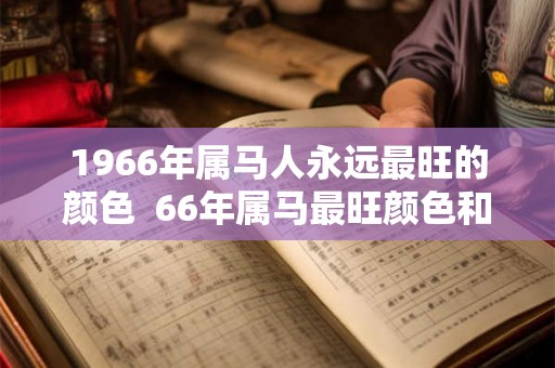 1966年属马人永远最旺的颜色  66年属马最旺颜色和数字