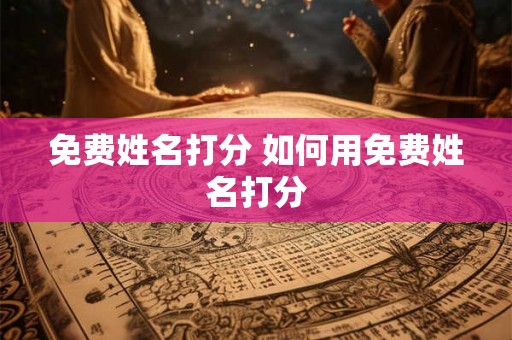 免费姓名打分 如何用免费姓名打分