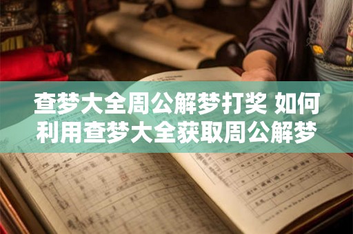 查梦大全周公解梦打奖 如何利用查梦大全获取周公解梦奖励
