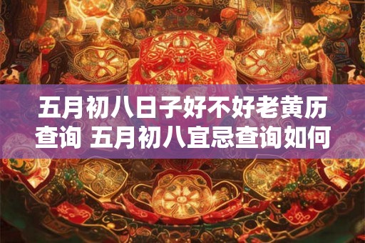 五月初八日子好不好老黄历查询 五月初八宜忌查询如何规避坏运势