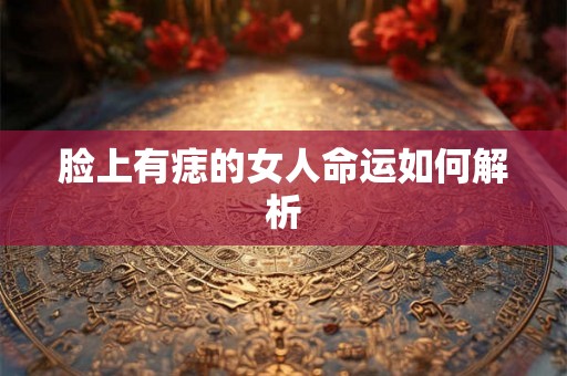脸上有痣的女人命运如何解析