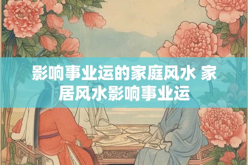 影响事业运的家庭风水 家居风水影响事业运