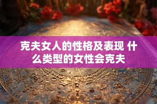 克夫女人的性格及表现 什么类型的女性会克夫