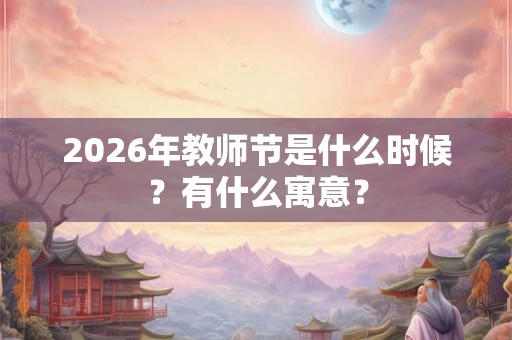 2026年教师节是什么时候?有什么寓意? 2026年教师节是什么时候?有什么寓意?
