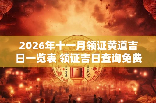 2026年十一月领证黄道吉日一览表 领证吉日查询免费