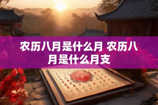 农历八月是什么月 农历八月是什么月支