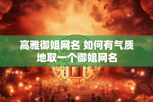 高雅御姐网名 如何有气质地取一个御姐网名