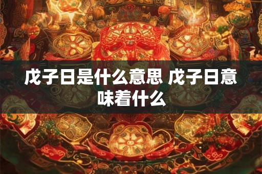 戊子日是什么意思 戊子日意味着什么