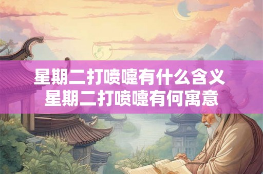 星期二打喷嚏有什么含义 星期二打喷嚏有何寓意