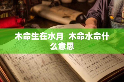 木命生在水月  木命水命什么意思