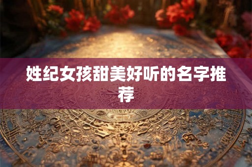 姓纪女孩甜美好听的名字推荐