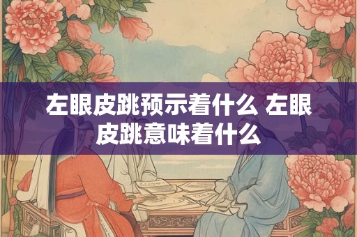 左眼皮跳预示着什么 左眼皮跳意味着什么