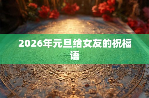 2026年元旦给女友的祝福语