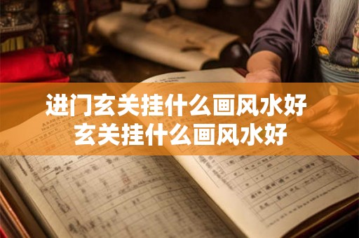 进门玄关挂什么画风水好 玄关挂什么画风水好