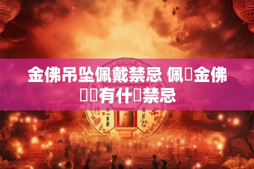 金佛吊坠佩戴禁忌 佩掛金佛項鍊有什麼禁忌