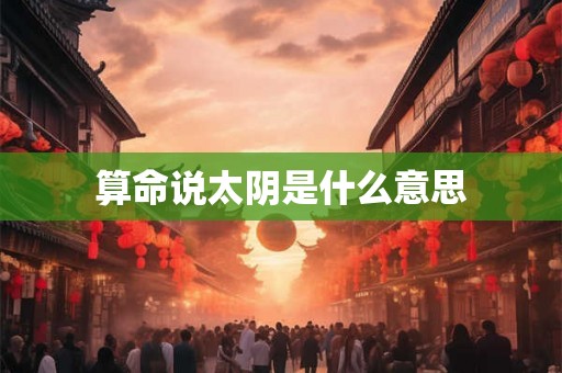算命说太阴是什么意思