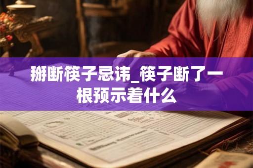 掰断筷子忌讳_筷子断了一根预示着什么