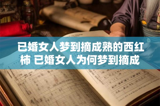 已婚女人梦到摘成熟的西红柿 已婚女人为何梦到摘成熟的西红柿
