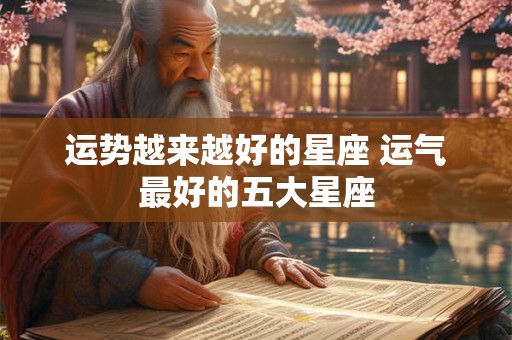 运势越来越好的星座 运气最好的五大星座