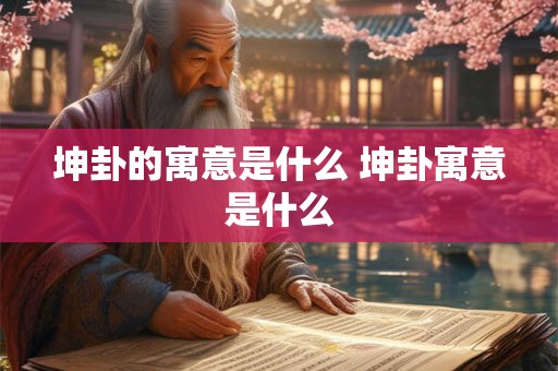 坤卦的寓意是什么 坤卦寓意是什么 坤卦的寓意是什么 坤卦寓意是什么