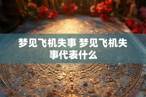 梦见飞机失事 梦见飞机失事代表什么