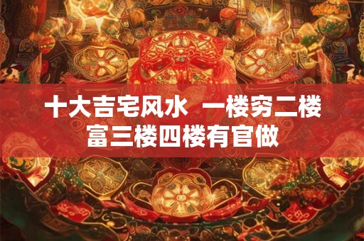 十大吉宅风水  一楼穷二楼富三楼四楼有官做