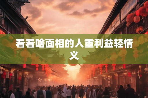 看看啥面相的人重利益轻情义