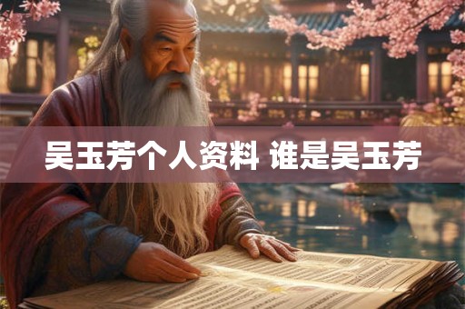 吴玉芳个人资料 谁是吴玉芳