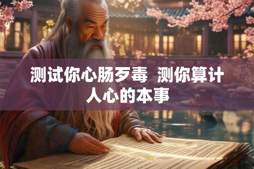 测试你心肠歹毒  测你算计人心的本事