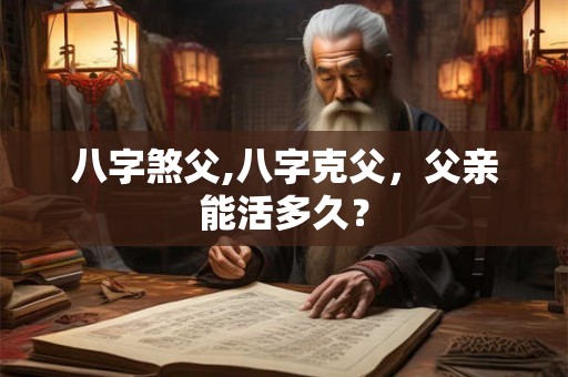 八字煞父,八字克父，父亲能活多久？