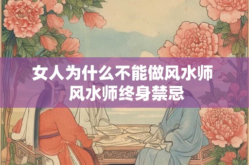 女人为什么不能做风水师  风水师终身禁忌