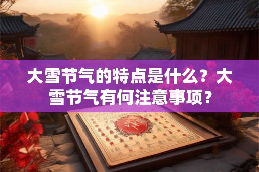 大雪节气的特点是什么？大雪节气有何注意事项？
