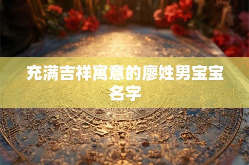 充满吉祥寓意的廖姓男宝宝名字