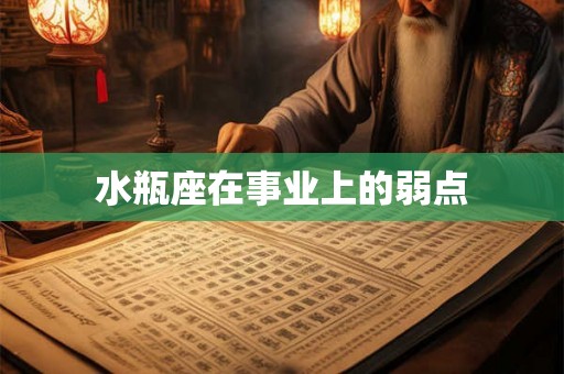 水瓶座在事业上的弱点 水瓶座在事业上的弱点