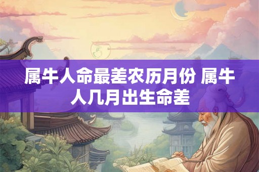 属牛人命最差农历月份 属牛人几月出生命差