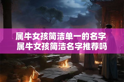 属牛女孩简洁单一的名字 属牛女孩简洁名字推荐吗