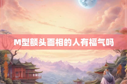 M型额头面相的人有福气吗