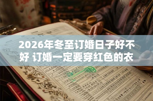 2026年冬至订婚日子好不好 订婚一定要穿红色的衣服吗