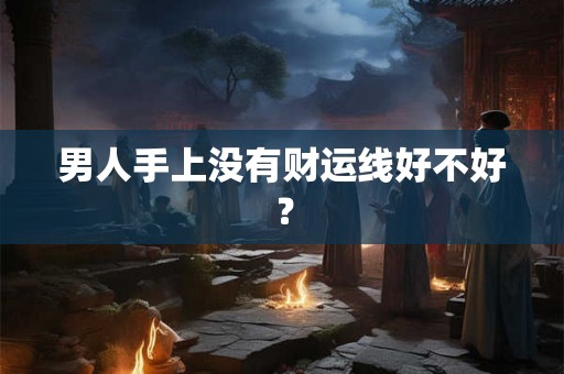 男人手上没有财运线好不好？