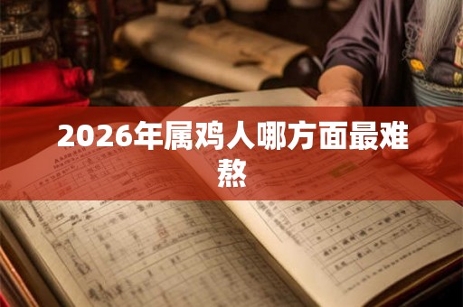 2026年属鸡人哪方面最难熬