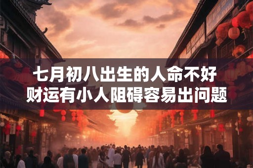 七月初八出生的人命不好 财运有小人阻碍容易出问题