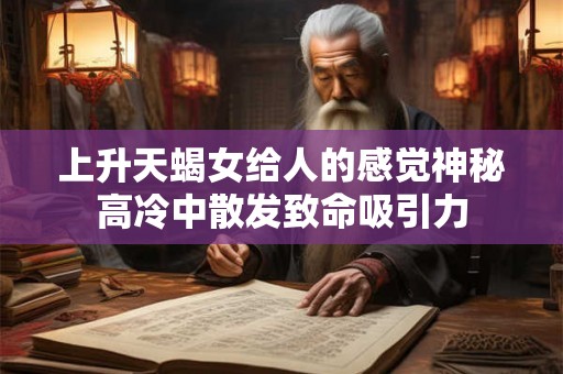 上升天蝎女给人的感觉神秘高冷中散发致命吸引力