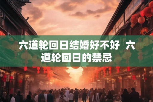 六道轮回日结婚好不好  六道轮回日的禁忌