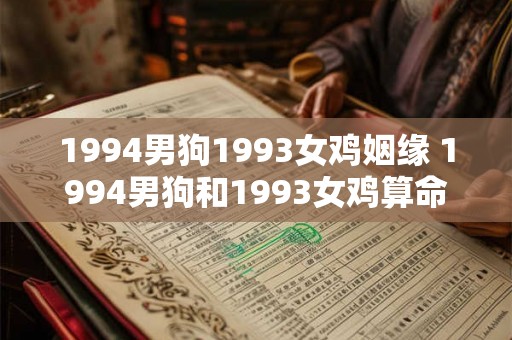 1994男狗1993女鸡姻缘 1994男狗和1993女鸡算命配吗 1994男狗1993女鸡姻缘 1994男狗和1993女鸡算命配吗