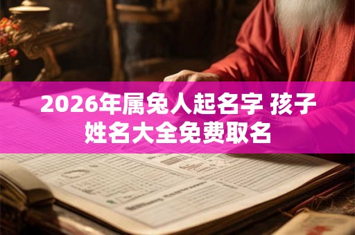 2026年属兔人起名字 孩子姓名大全免费取名
